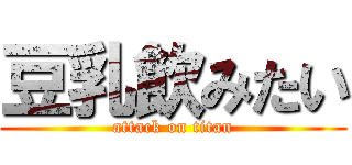豆乳飲みたい (attack on titan)