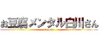 お豆腐メンタル白川さん (otoooohu)