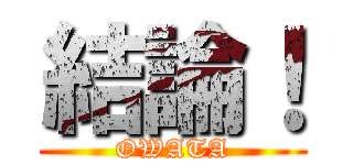 結論！ (OWATA)