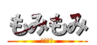 もみもみ (もみもみ)