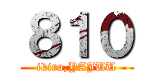 ８１０ (ikiro,YAJUU)