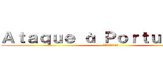 Ａｔａｑｕｅ à Ｐｏｒｔｕｇｕｅｓａ (進撃のポルトゲーサ)