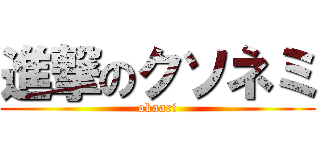 進撃のクソネミ (okaari)