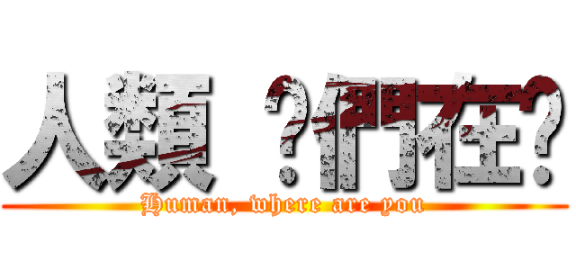 人類 你們在哪 (Human, where are you)