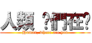 人類 你們在哪 (Human, where are you)