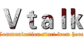 Ｖｔａｌｋ (Communication start from here)