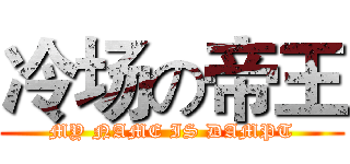 冷场の帝王 (MY NAME IS DAMPT)