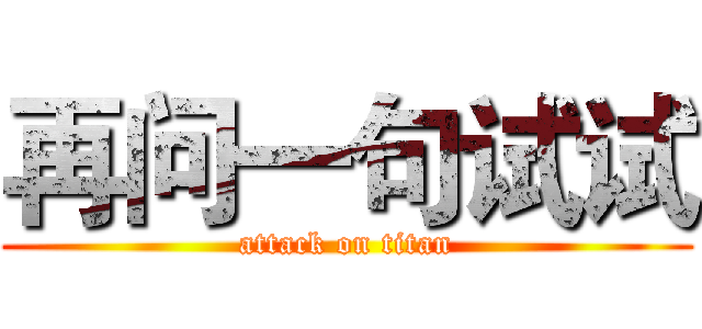 再问一句试试 (attack on titan)
