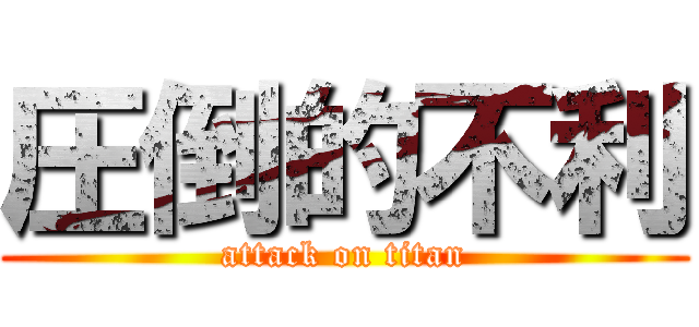 圧倒的不利 (attack on titan)