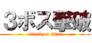 ３ボス撃破 (attack on titan)