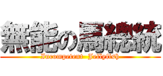 無能の馬總統 (Incompetent  Jellyfish)