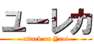 ユーレカ (attack on Yaoi)