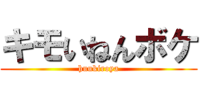 キモいねんボケ (huukiroya)