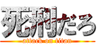 死刑だろ (attack on titan)