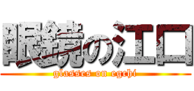 眼鏡の江口 (glasses on egchi)