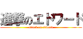 進撃のエドワード (attack on edward)