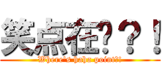 笑点在哪？！ (Where\'s haha point?!)