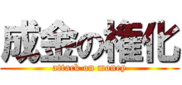 成金の権化 (attack on money)