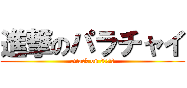 進撃のパラチャイ (attack on パラチャイ)