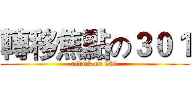 轉移焦點の３０１ (attack on 301)
