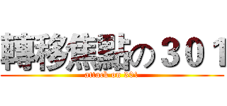 轉移焦點の３０１ (attack on 301)
