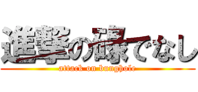 進撃の碌でなし (attack on bunghole)