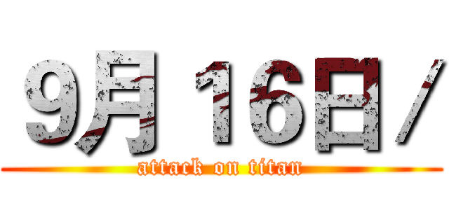 ９月１６日／ (attack on titan)