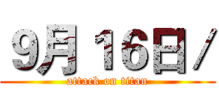 ９月１６日／ (attack on titan)