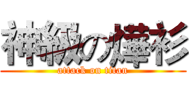 神級の燁衫 (attack on titan)