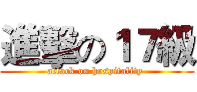 進擊の１７級 (attack on hospitality )