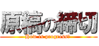 原稿の締切 (How is progress? )