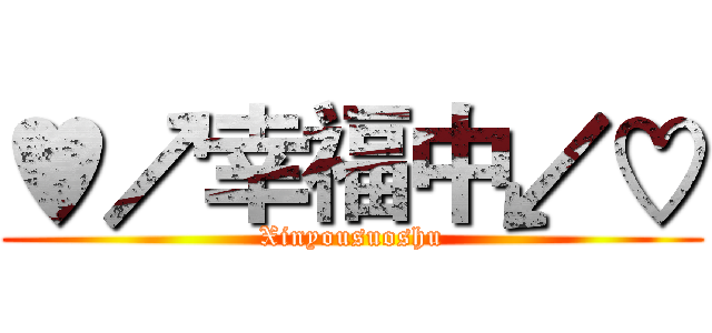 ♥↗幸福中↙♡ (Xinyousuoshu)
