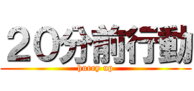 ２０分前行動 (hurry up)