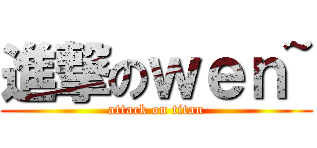 進撃のｗｅｎ~ (attack on titan)