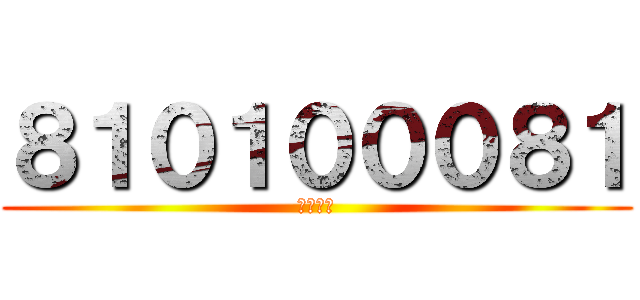 ８１０１０００８１ (野獣先輩)