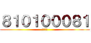 ８１０１０００８１ (野獣先輩)