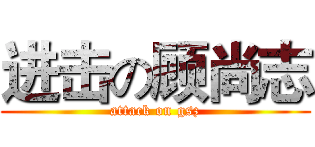 进击の顾尚志 (attack on gsz)
