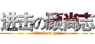 进击の顾尚志 (attack on gsz)
