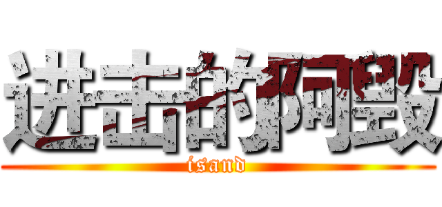 进击的阿毁 (isand)