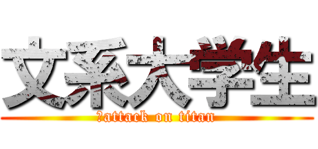 文系大学生 (　attack on titan)