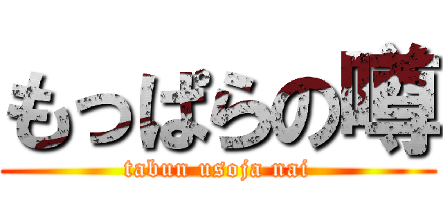 もっぱらの噂 (tabun usoja nai)