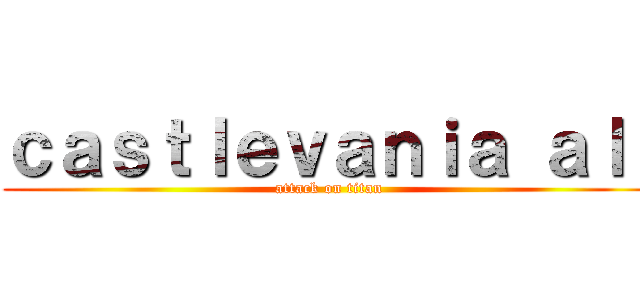 ｃａｓｔｌｅｖａｎｉａ ａｌｌ (attack on titan)