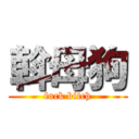 斡母狗 (fuck bitch)