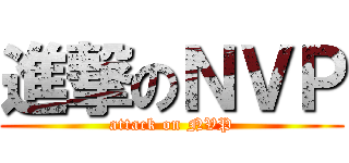 進撃のＮＶＰ (attack on NVP)