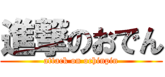 進撃のおでん (attack on ochinpin)