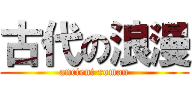 古代の浪漫 (ancient roman)