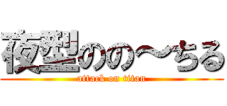 夜型のの～ちる (attack on titan)