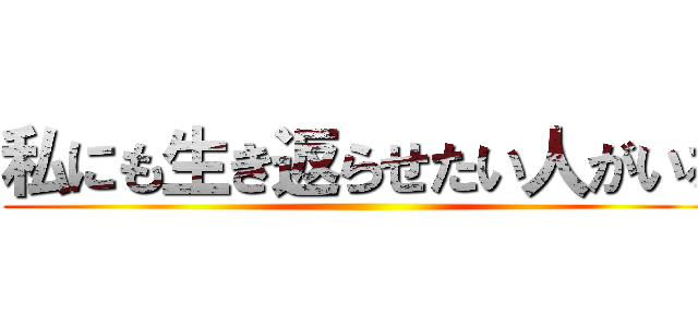 私にも生き返らせたい人がいる ()