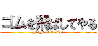 ゴムを飛ばしてやる (Flight on Rubber)