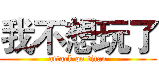 我不想玩了 (attack on titan)